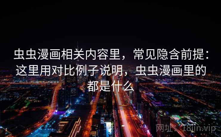 虫虫漫画相关内容里，常见隐含前提：这里用对比例子说明，虫虫漫画里的都是什么