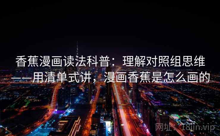 香蕉漫画读法科普：理解对照组思维——用清单式讲，漫画香蕉是怎么画的