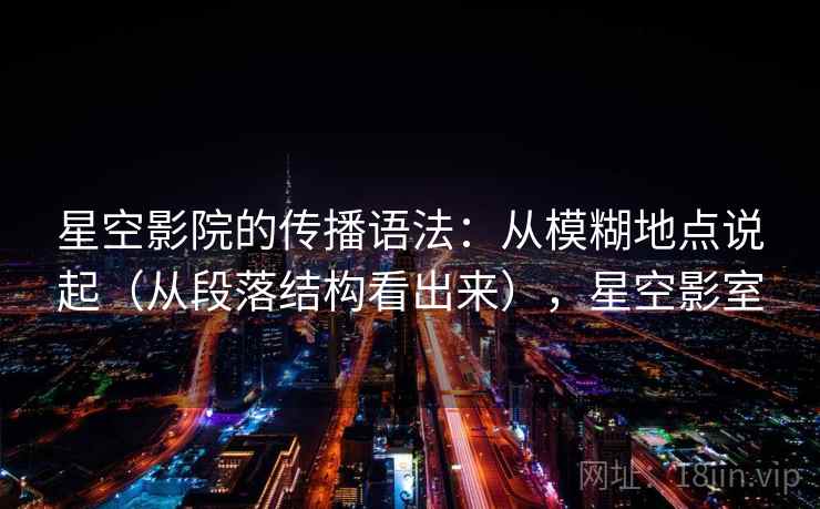 星空影院的传播语法:从模糊地点说起(从段落结构看出来),星空影室 星空影院的传播语法:从模糊地点说起(从段落结构看出来),星空影室