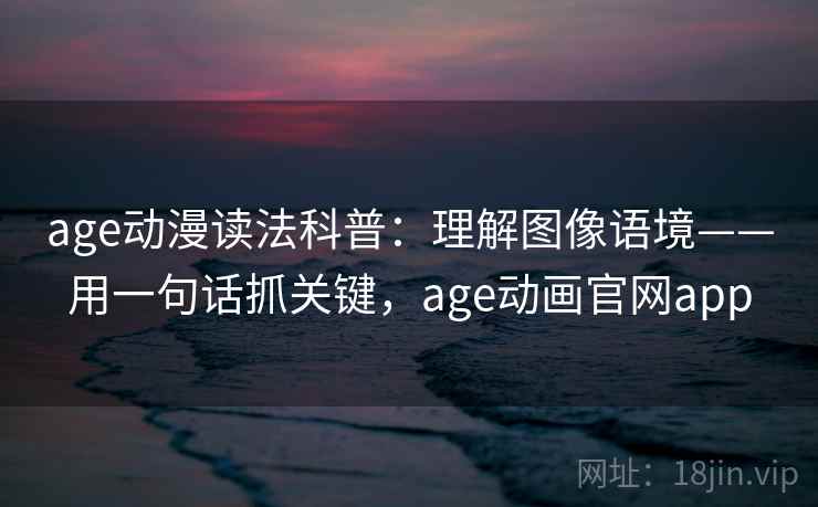 age动漫读法科普:理解图像语境——用一句话抓关键,age动画官网app age动漫读法科普:理解图像语境——用一句话抓关键,age动画官网app