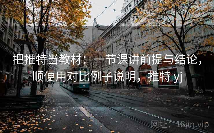 把推特当教材：一节课讲前提与结论，顺便用对比例子说明，推特 yj