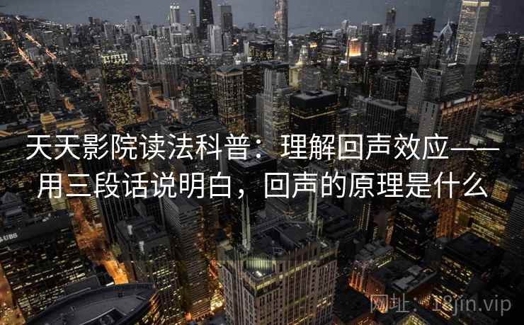 天天影院读法科普：理解回声效应——用三段话说明白，回声的原理是什么