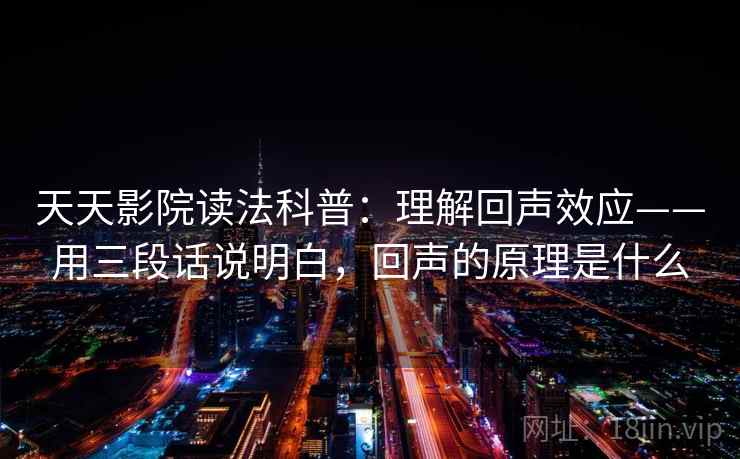 天天影院读法科普：理解回声效应——用三段话说明白，回声的原理是什么