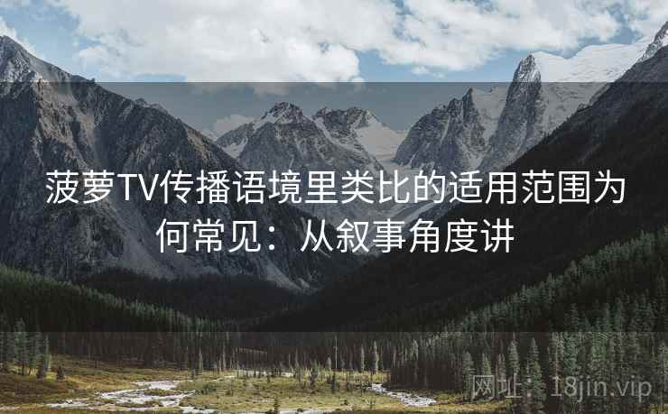 菠萝TV传播语境里类比的适用范围为何常见：从叙事角度讲