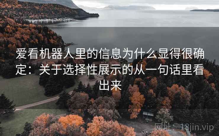 爱看机器人里的信息为什么显得很确定：关于选择性展示的从一句话里看出来