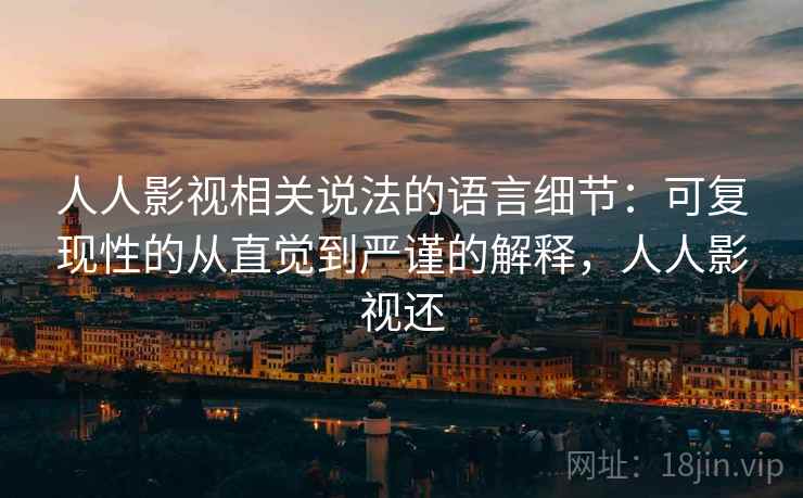 人人影视相关说法的语言细节:可复现性的从直觉到严谨的解释,人人影视还 人人影视相关说法的语言细节:可复现性的从直觉到严谨的解释,人人影视还