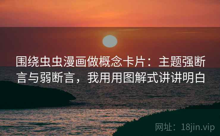 围绕虫虫漫画做概念卡片：主题强断言与弱断言，我用用图解式讲讲明白