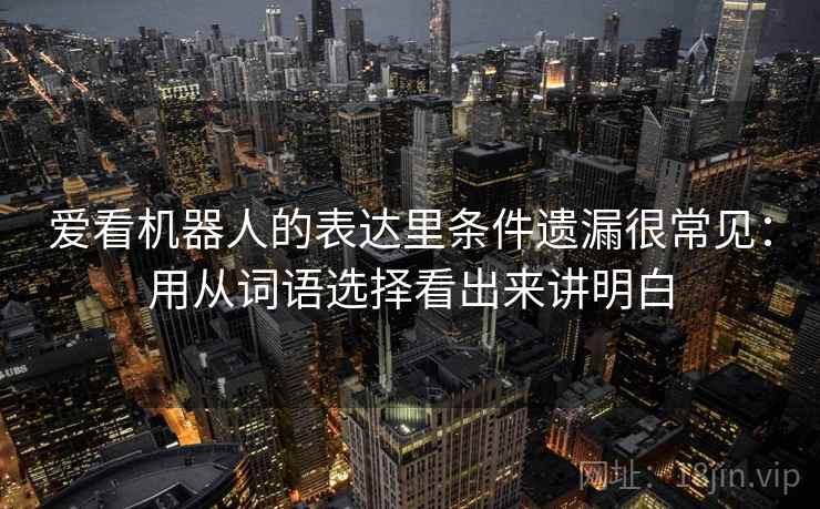 爱看机器人的表达里条件遗漏很常见：用从词语选择看出来讲明白