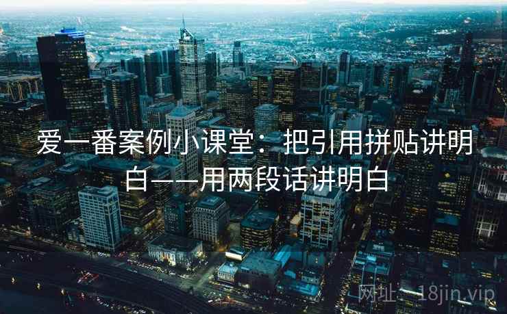 爱一番案例小课堂：把引用拼贴讲明白——用两段话讲明白