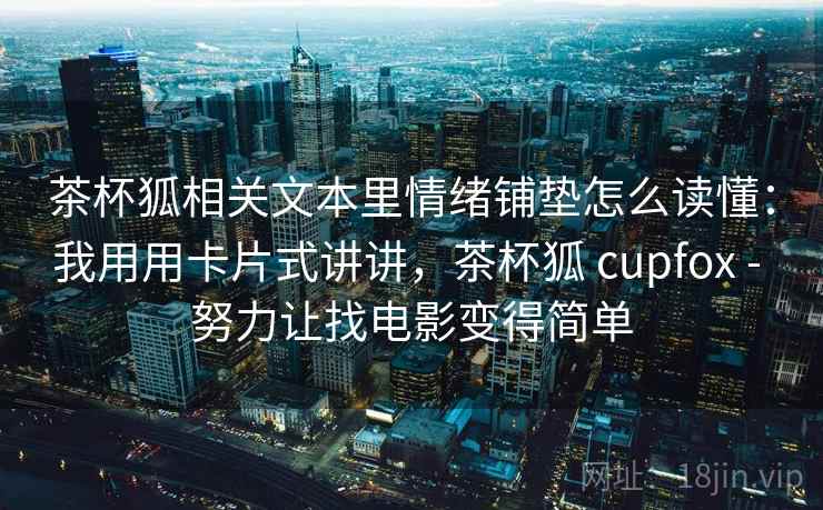 茶杯狐相关文本里情绪铺垫怎么读懂：我用用卡片式讲讲，茶杯狐 cupfox - 努力让找电影变得简单