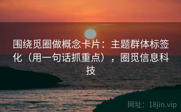 围绕觅圈做概念卡片：主题群体标签化（用一句话抓重点），圈觅信息科技