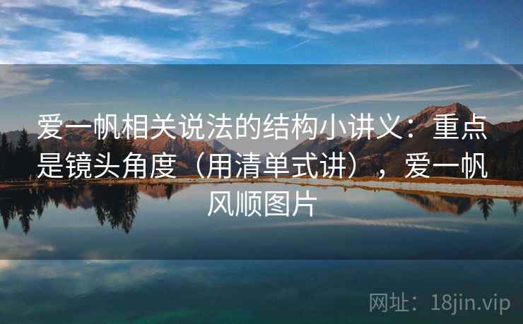 爱一帆相关说法的结构小讲义：重点是镜头角度（用清单式讲），爱一帆风顺图片
